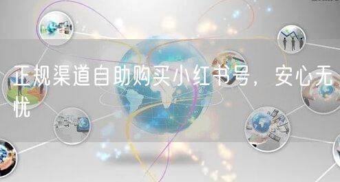 正规渠道自助购买小红书号，安心无忧