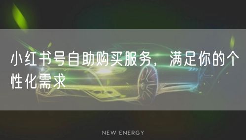 小红书号自助购买服务，满足你的个性化需求