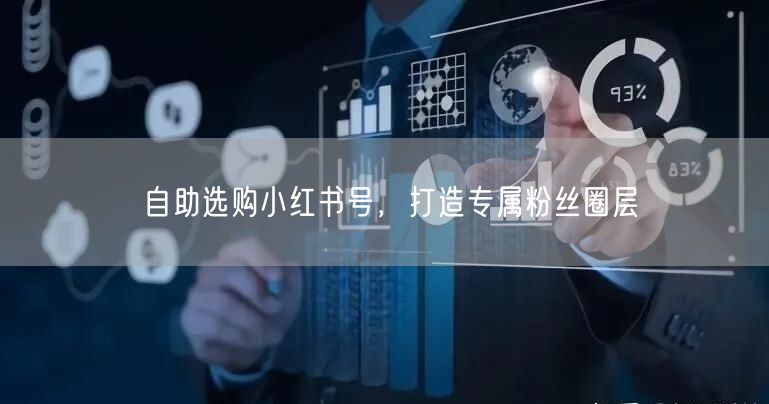 自助选购小红书号，打造专属粉丝圈层