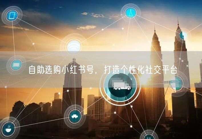 自助选购小红书号，打造个性化社交平台