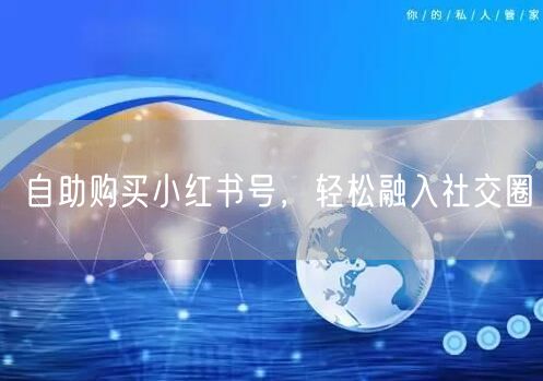 自助购买小红书号，轻松融入社交圈