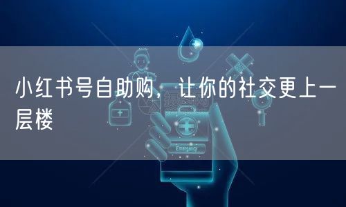 小红书号自助购，让你的社交更上一层楼