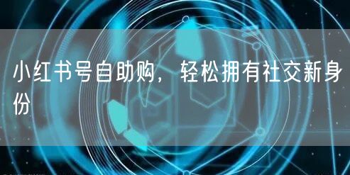 小红书号自助购，轻松拥有社交新身份