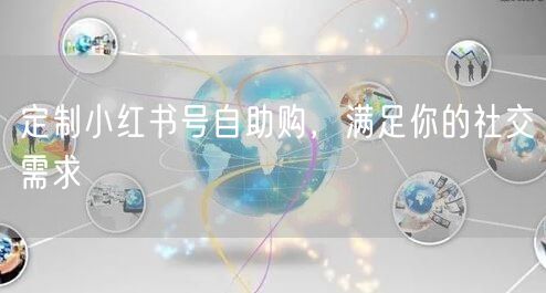 定制小红书号自助购，满足你的社交需求