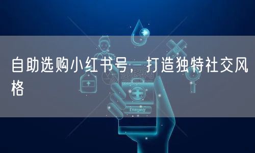 自助选购小红书号，打造独特社交风格
