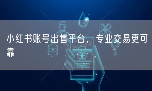 小红书账号出售平台，专业交易更可靠