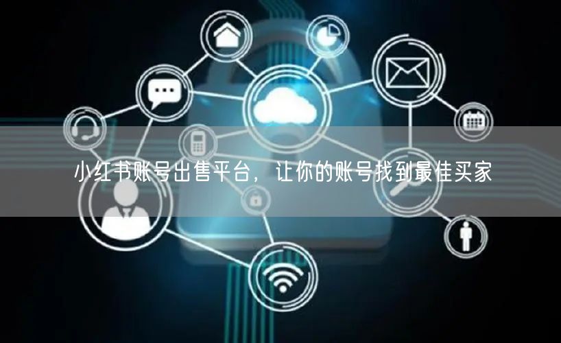 小红书账号出售平台，让你的账号找到最佳买家
