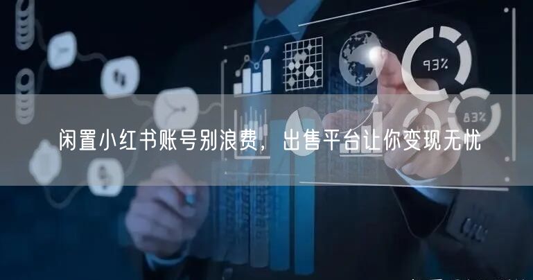 闲置小红书账号别浪费，出售平台让你变现无忧
