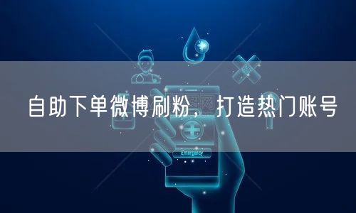 自助下单微博刷粉，打造热门账号