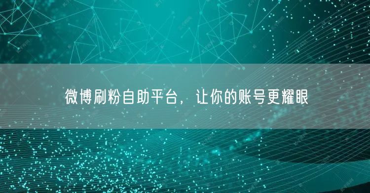 微博刷粉自助平台，让你的账号更耀眼