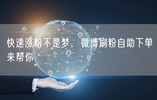 快速涨粉不是梦，微博刷粉自助下单来帮你