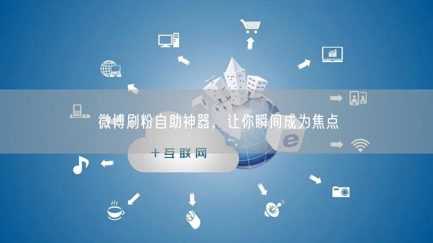 微博刷粉自助神器，让你瞬间成为焦点