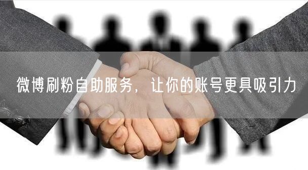 微博刷粉自助服务，让你的账号更具吸引力