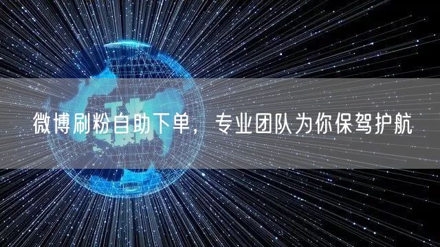 微博刷粉自助下单，专业团队为你保驾护航