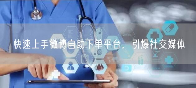 快速上手微博自助下单平台，引爆社交媒体