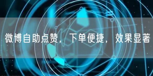 微博自助点赞，下单便捷，效果显著