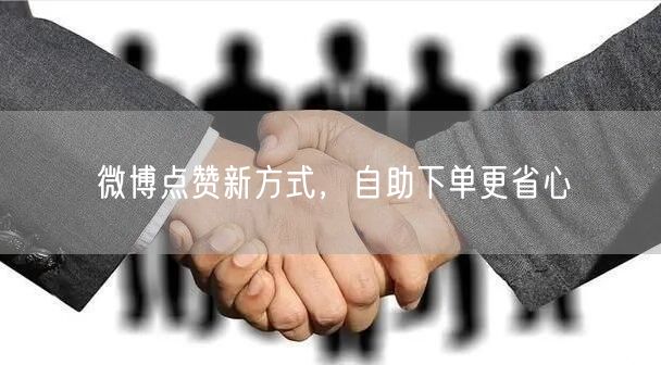 微博点赞新方式，自助下单更省心
