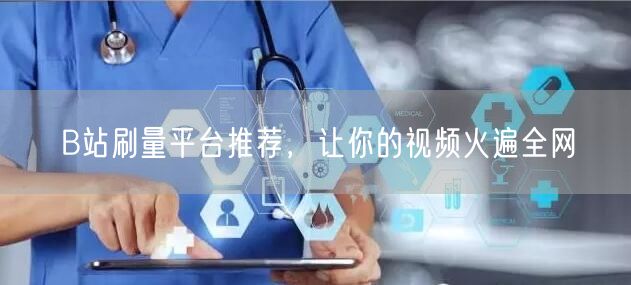 B站刷量平台推荐，让你的视频火遍全网