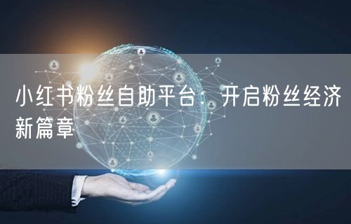 小红书粉丝自助平台：开启粉丝经济新篇章