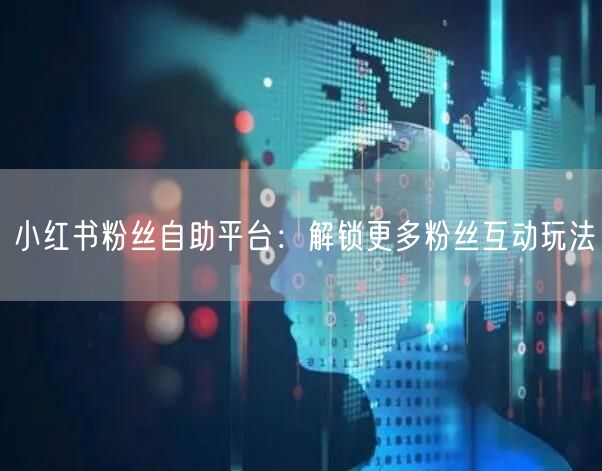 小红书粉丝自助平台：解锁更多粉丝互动玩法