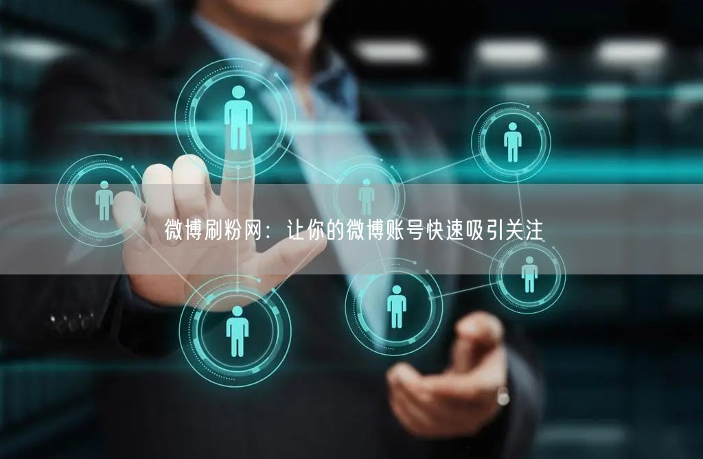 微博刷粉网：让你的微博账号快速吸引关注