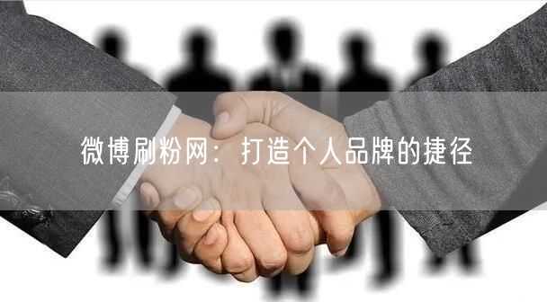 微博刷粉网：打造个人品牌的捷径