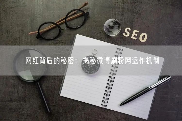 网红背后的秘密：揭秘微博刷粉网运作机制