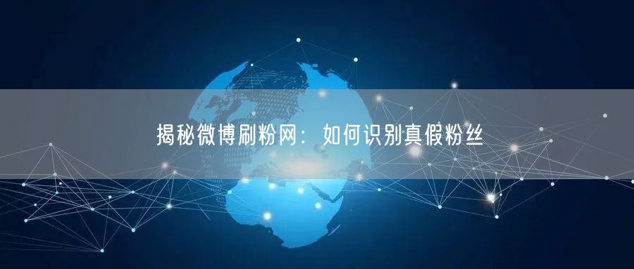 揭秘微博刷粉网：如何识别真假粉丝