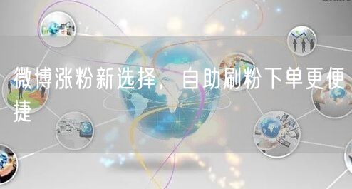微博涨粉新选择，自助刷粉下单更便捷