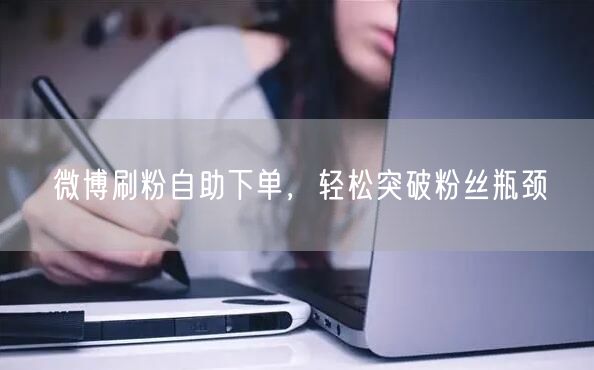 微博刷粉自助下单，轻松突破粉丝瓶颈