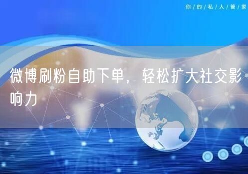 微博刷粉自助下单，轻松扩大社交影响力