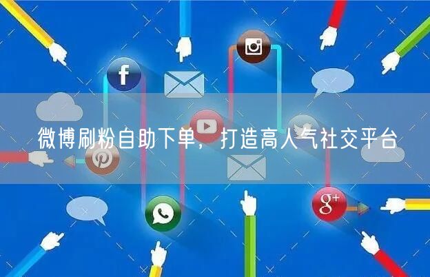 微博刷粉自助下单，打造高人气社交平台