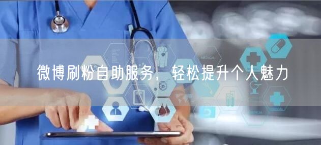 微博刷粉自助服务，轻松提升个人魅力