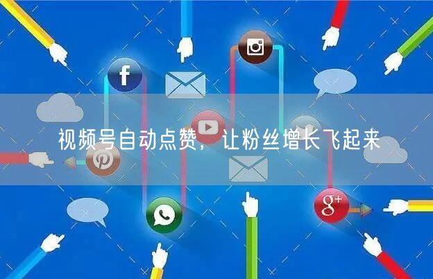 视频号自动点赞，让粉丝增长飞起来