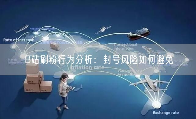 B站刷粉行为分析：封号风险如何避免