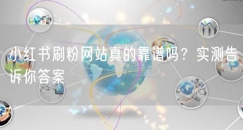 小红书刷粉网站真的靠谱吗？实测告诉你答案