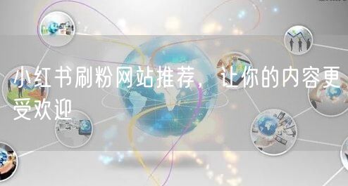小红书刷粉网站推荐，让你的内容更受欢迎