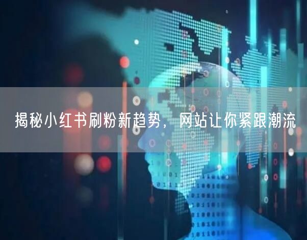 揭秘小红书刷粉新趋势，网站让你紧跟潮流
