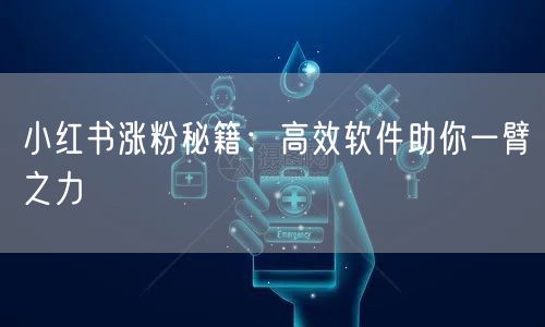 小红书涨粉秘籍：高效软件助你一臂之力