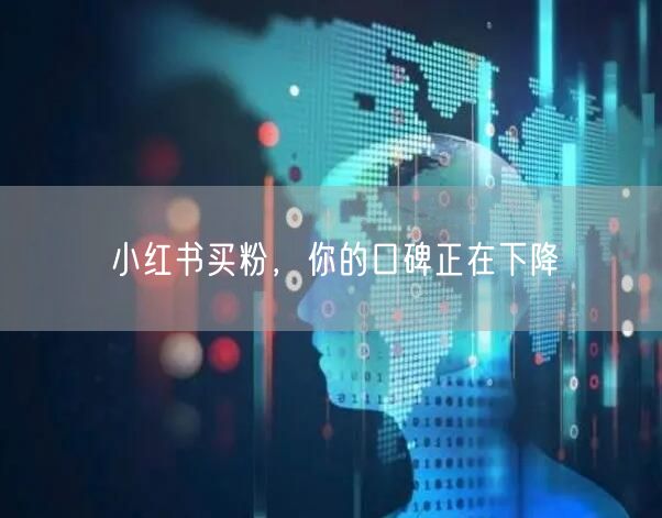 小红书买粉，你的口碑正在下降