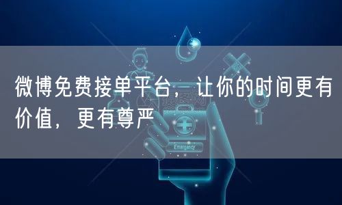 微博免费接单平台，让你的时间更有价值，更有尊严