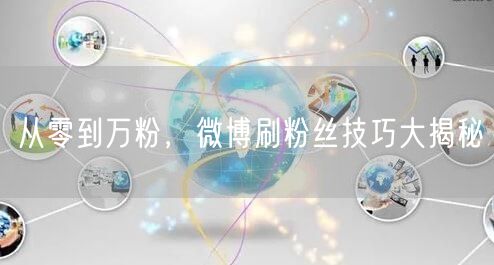 从零到万粉，微博刷粉丝技巧大揭秘