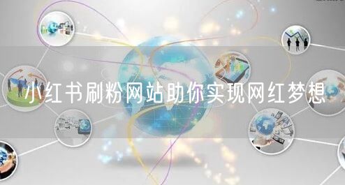 小红书刷粉网站助你实现网红梦想
