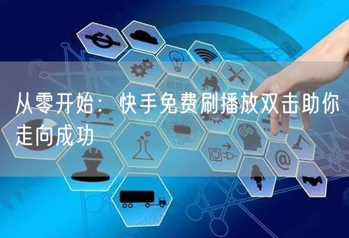 从零开始：快手免费刷播放双击助你走向成功