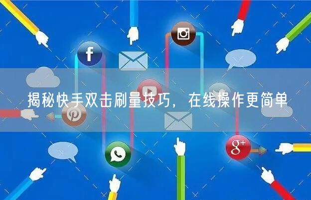 揭秘快手双击刷量技巧，在线操作更简单