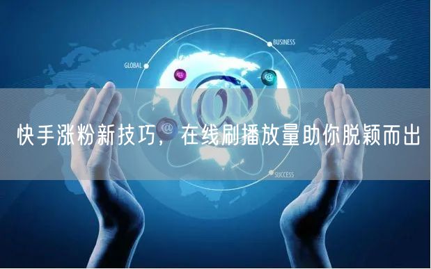 快手涨粉新技巧，在线刷播放量助你脱颖而出