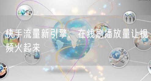 快手流量新引擎，在线刷播放量让视频火起来