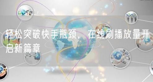 轻松突破快手瓶颈，在线刷播放量开启新篇章