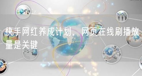 快手网红养成计划，网页在线刷播放量是关键
