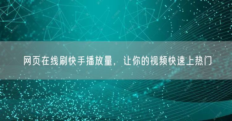 网页在线刷快手播放量，让你的视频快速上热门